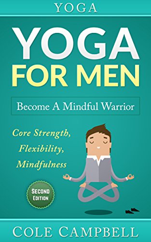 Yoga For Men: Become A Mindful Warrior. Core Strength, Flexibility, Mindfulness (Hip Flexors, Foam Rolling, Resistance Bands, WOD, Istometrics, Strengthen Your Body, Broga Book 1) (English Edition)